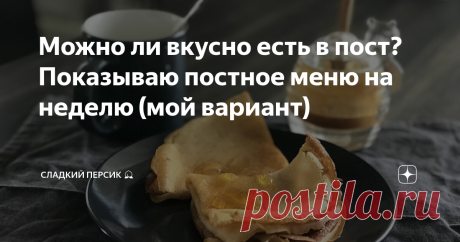 Можно ли вкусно есть в пост? Показываю постное меню на неделю (мой вариант)