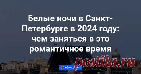 28-6-24--Рассказываем, когда начнутся и закончатся белые ночи в Санкт-Петербурге в 2024 году. Сколько длится этот период, почему наступают и как выглядят белые ночи.