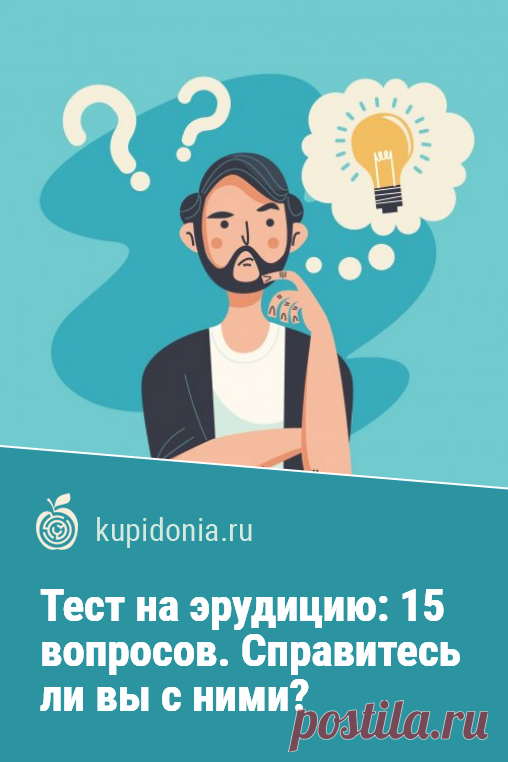 Тест на эрудицию: 15 вопросов. Справитесь ли вы с ними?. Развлекательный тест с вопросами на разные темы для проверки вашей эрудиции и кругозора. Попробуйте ответить правильно хотя бы на половину вопросов!