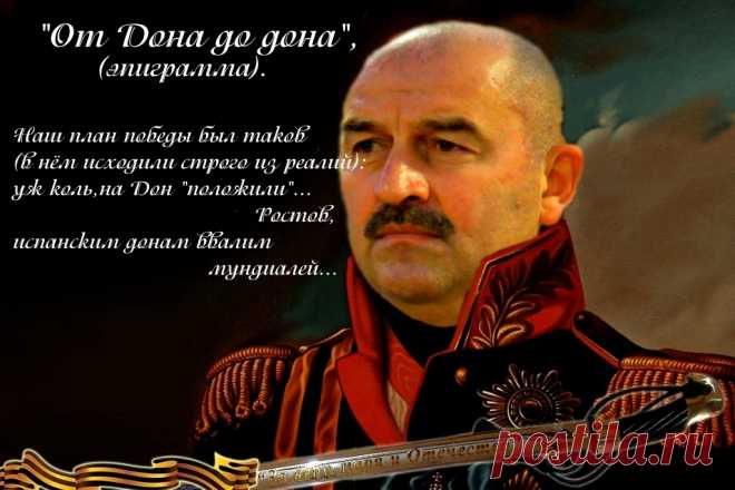 "От Дона до дона". (эпиграмма)
Наш план победы был таков
(в нём исходили строго из реалий):
уж коль,на Дон "положили"...Ростов,
испанским донам ввалим мундиалей...
