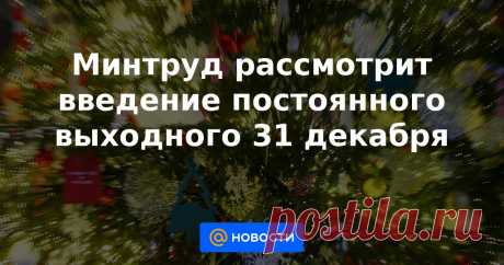Минтруд рассмотрит введение постоянного выходного 31 декабря Минтруд рассмотрит возможность введения ежегодного выходного дня 31 декабря, заявил глава министерства Антон Котяков. В этом году россиян ждут десятидневные новогодние каникулы: с 31 декабря по 9 января.