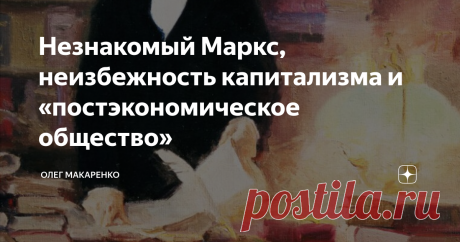 Незнакомый Маркс, неизбежность капитализма и «постэкономическое общество» Товарищи социалисты периодически ссылаются на «Капитал» Карла Маркса как на убедительное доказательство своих экстравагантных идей. Смею предположить, что большая часть сетевых борцов за равенство даже не открывала «Капитала», ибо в реальности он состоит примерно из вот такой сюртукоподобной мудрости:
Несмотря на то, что сюртук выступает застегнутым на все пуговицы, холст узнает в нём
