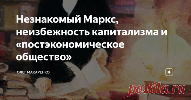 Незнакомый Маркс, неизбежность капитализма и «постэкономическое общество» Товарищи социалисты периодически ссылаются на «Капитал» Карла Маркса как на убедительное доказательство своих экстравагантных идей. Смею предположить, что большая часть сетевых борцов за равенство даже не открывала «Капитала», ибо в реальности он состоит примерно из вот такой сюртукоподобной мудрости:
Несмотря на то, что сюртук выступает застегнутым на все пуговицы, холст узнает в нём