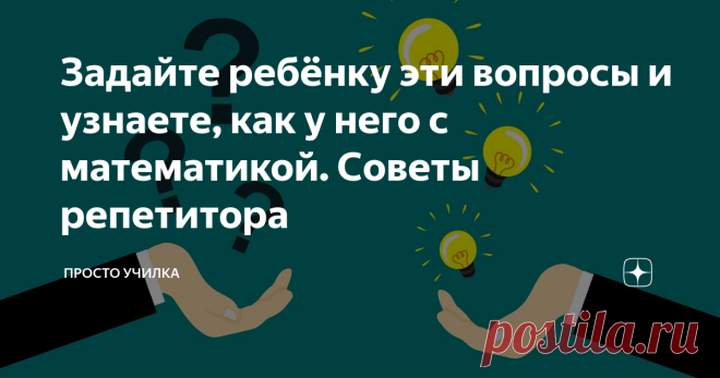 Задайте ребёнку эти вопросы и узнаете, как у него с математикой. Советы репетитора Дистанционное обучение закончилось, о чём уже объявили по телевизору. Ребята выходят в школу и всё будет как обычно. Да и первое полугодие закончилось. И вот мы хотим понять, какой уровень знаний у ребёнка по математике. Что знает, а что нет. Подступиться к этой теме довольно сложно: как это определить, какие конкретно вопросы задавать?
Я репетитор и ко мне приходят ребята разного школьного