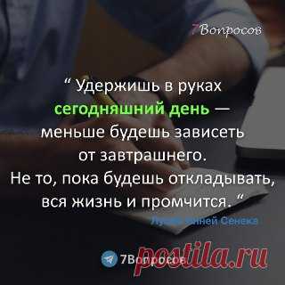 7Вопросов “ Удержишь в руках сегодняшний день — меньше будешь зависеть от завтрашнего. Не то, пока будешь откладывать, вся жизнь и промчится. “ © Луций Анней Сенека