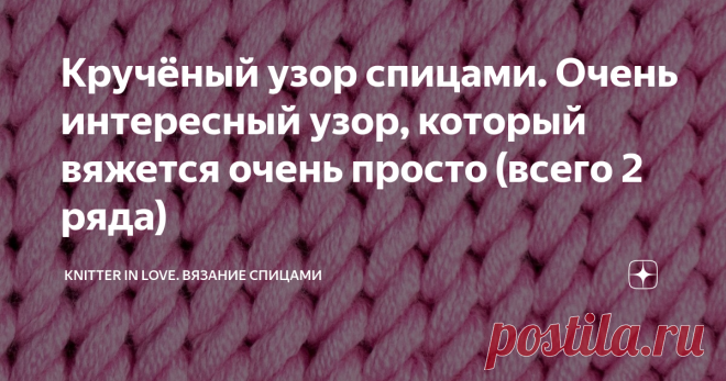 Кручёный узор спицами. Очень интересный узор, который вяжется очень просто (всего 2 ряда.
Этот узор подойдет для вязания аксессуара: чехла для планшета, подушки или вязки сумки.