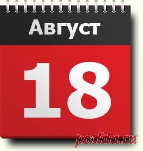 18 августа: знак зодиака, праздники, православный и народный календарь, народные приметы и традиции, именинники, ключевые события, родились и умерли в этот день