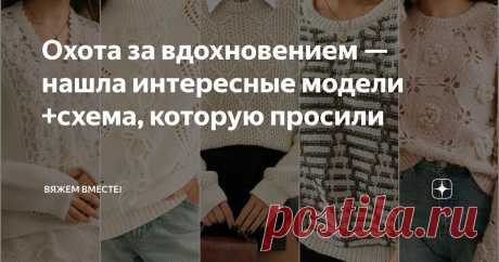 Охота за вдохновением — нашла интересные модели +схема, которую просили Статья автора «Вяжем вместе! » в Дзене ✍: Как же давно на канале не было по-настоящему вдохновляющих подборок идей для вязания!