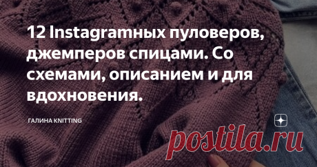 12 Instagramных пуловеров, джемперов спицами. Со схемами, описанием и для вдохновения. Каждый сезон мы обновляем свой гардероб. Всегда хочется чего-то нового, модного, современного. И джемпера-пуловеры не являются исключением. Казалось бы, джемпер есть джемпер. СтОит купить пряжу, выбрать модель и начать вязать. Но вязаная мода также переменчива. Необходимо следить за её "капризами". Например, если несколько лет назад считалось чем замысловатей и сложнее узор, тем лучше. Это же