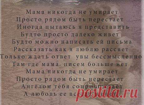 Любите маму, пока она смеется и теплотой горят ее глаза
И голос ее в душу вашу льется, святой водою, чистой как слеза.
Любите маму- она одна на свете, кто любит вас и беспрестанно ждет.
Она всегда с улыбкой доброй всретит, она одна простит вас и поймет.
