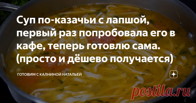 Суп по-казачьи с лапшой, первый раз попробовала его в кафе, теперь готовлю сама. (просто и дёшево получается) Здравствуйте, уважаемые читатели канала 