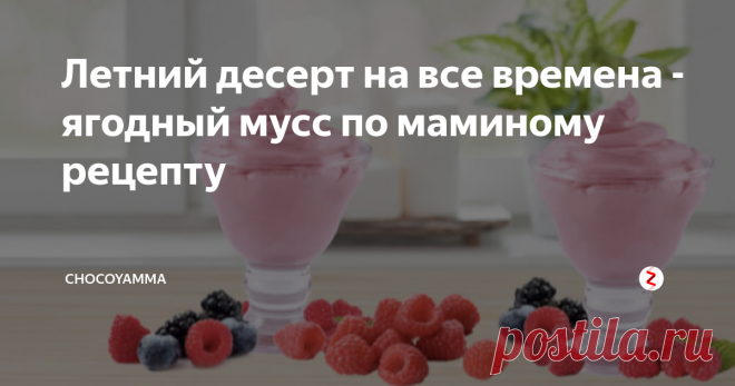 Летний десерт на все времена - ягодный мусс по маминому рецепту Когда на улице под 30, тортов печь не хочется. Дети с утра до вечера пропадают на пляже, забегая домой только пообедать. Они расходуют массу энергии, но не хотят тратить время на еду. Именно в такие дни я готовлю на десерт ягодный мусс по маминому рецепт. Он такой воздушный и свежий на вкус, что ребятня, незаметно для себя получает и столь необходимые им  им калории, и изрядную порцию витаминов.
