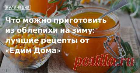 Рецепты заготовок из облепихи на зиму: варенье без косточек, сок из облепихи, протертая облепиха без варки. Что приготовить из облепихи на зиму? Простые рецепты заготовок из ягод облепихи.