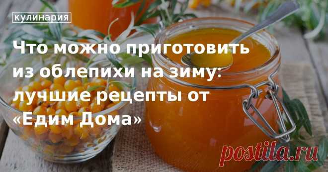Рецепты заготовок из облепихи на зиму: варенье без косточек, сок из облепихи, протертая облепиха без варки. Что приготовить из облепихи на зиму? Простые рецепты заготовок из ягод облепихи.
