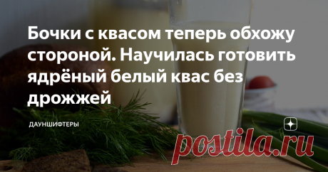 Бочки с квасом теперь обхожу стороной. Научилась готовить ядрёный белый квас без дрожжей Раньше любила квас из бочек, теперь у меня новый фаворит — белый квас. И готовится он без дрожжей.
Готовить проще простого.