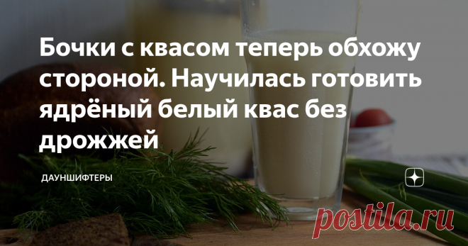 Бочки с квасом теперь обхожу стороной. Научилась готовить ядрёный белый квас без дрожжей Раньше любила квас из бочек, теперь у меня новый фаворит — белый квас. И готовится он без дрожжей.
Готовить проще простого.