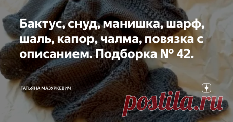 Бактус, снуд, манишка, шарф, шаль, капор, чалма, повязка с описанием. Подборка № 42. № 1. Удобный, универсальный и очень простой снуд. Его можно носить и под одеждой и над одеждой, универсальная вещь. Подойдёт и мальчикам и девочкам. № 2. Мужской манишку-снуд от hristina.with.love № 3. Манишка. № 4. Белый шарф с каймой. № 5. Ультрамодная шапочка-чалма. № 6. Популярный Капор. № 7.Повязка на голову. № 8. Узкая шаль-шарф модной формы с ажурной каймой. № 9. Невероятно простой,...