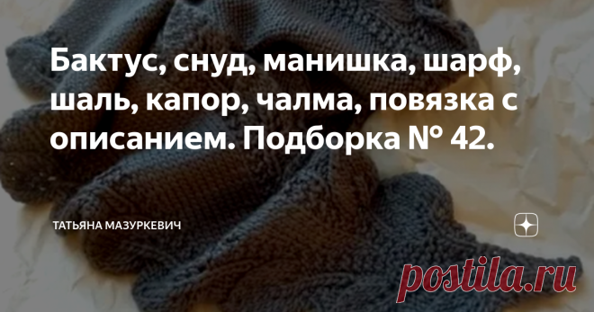 Бактус, снуд, манишка, шарф, шаль, капор, чалма, повязка с описанием. Подборка № 42. № 1. Удобный, универсальный и очень простой снуд. Его можно носить и под одеждой и над одеждой, универсальная вещь. Подойдёт и мальчикам и девочкам. № 2. Мужской манишку-снуд от hristina.with.love № 3. Манишка. № 4. Белый шарф с каймой. № 5. Ультрамодная шапочка-чалма. № 6. Популярный Капор. № 7.Повязка на голову. № 8. Узкая шаль-шарф модной формы с ажурной каймой. № 9. Невероятно простой,...
