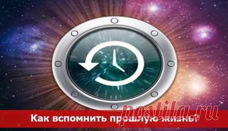 Как вспомнить прошлую жизнь? Регрессия в прошлые жизни. ~ Эзотерика и самопознание