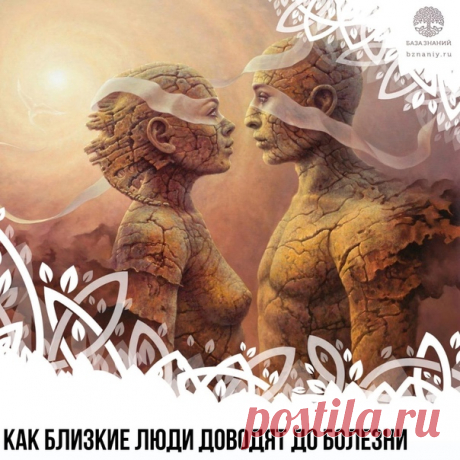 КАК БЛИЗКИЕ ЛЮДИ ДОВОДЯТ ДО БОЛЕЗНИ