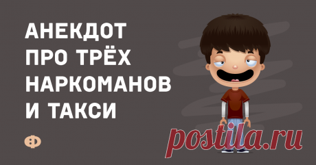 Анекдот про трёх наркоманов и такси Стоят на улице три наркомана, обкуренные ну просто до невозможного. Причём один из них ещё более или менее соображает, а двое других — полнейший