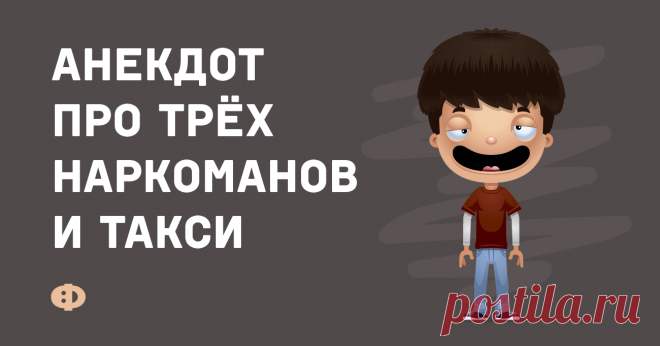 Анекдот про трёх наркоманов и такси Стоят на улице три наркомана, обкуренные ну просто до невозможного. Причём один из них ещё более или менее соображает, а двое других — полнейший