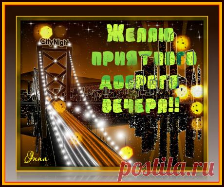 Желаю приятного,доброго,вечера!!