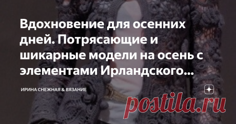 Вдохновение для осенних дней. Потрясающие и шикарные модели на осень с элементами Ирландского кружева. Фото, схемы, описание. Мы привыкли видеть ирландское кружево в летних изящных вещах. Но сохранить капельку изящества можно и в потрясающе красивых теплых моделей на осень. Это очень красиво и необычно. И совсем не обязательно вязать полностью, к примеру, пальто мотивами ирландского кружева. Можно добавить и просто элементы в виде вставки в любую вязаную теплую вещь. Эффек...