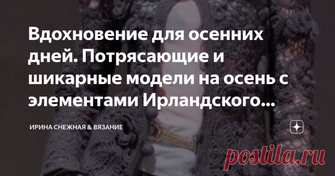 Вдохновение для осенних дней. Потрясающие и шикарные модели на осень с элементами Ирландского кружева. Фото, схемы, описание. Мы привыкли видеть ирландское кружево в летних изящных вещах. Но сохранить капельку изящества можно и в потрясающе красивых теплых моделей на осень. Это очень красиво и необычно. И совсем не обязательно вязать полностью, к примеру, пальто мотивами ирландского кружева. Можно добавить и просто элементы в виде вставки в любую вязаную теплую вещь. Эффек...