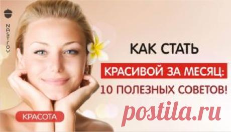 КАК СТАТЬ КРАСИВОЙ ЗА МЕСЯЦ: 10 ПОЛЕЗНЫХ СОВЕТОВ! КАК СТАТЬ КРАСИВОЙ ЗА МЕСЯЦ: 10 ПОЛЕЗНЫХ СОВЕТОВ!...
