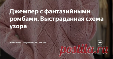 Джемпер с фантазийными ромбами. Выстраданная схема узора Статья автора «Вязание спицами LenkomKnit» в Дзене ✍:  Здравствуйте, уважаемые рукодельницы!  Всех пользователей платформы Телеграм приглашаю присоединиться к каналу о вязании (тут)  https://t.