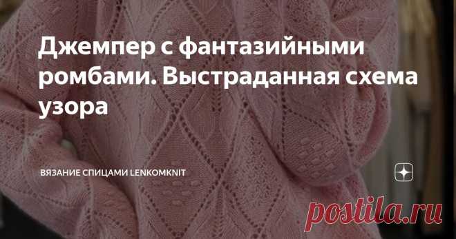 Джемпер с фантазийными ромбами. Выстраданная схема узора Статья автора «Вязание спицами LenkomKnit» в Дзене ✍:  Здравствуйте, уважаемые рукодельницы!  Всех пользователей платформы Телеграм приглашаю присоединиться к каналу о вязании (тут)  https://t.