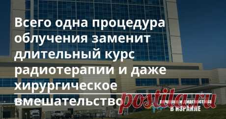 Всего одна процедура облучения заменит длительный курс радиотерапии и даже хирургическое вмешательство  В Израиле внедрен усовершенствованный метод лечения больных с метастазами в позвоночнике. Теперь всего одна процедура облучения заменит длительный курс радиотерапии и даже хирургическое вмешательство. Новый способ удаления метастазов предотвратит тяжелые последствия традиционного лучевого воздействия на позвоночник.
