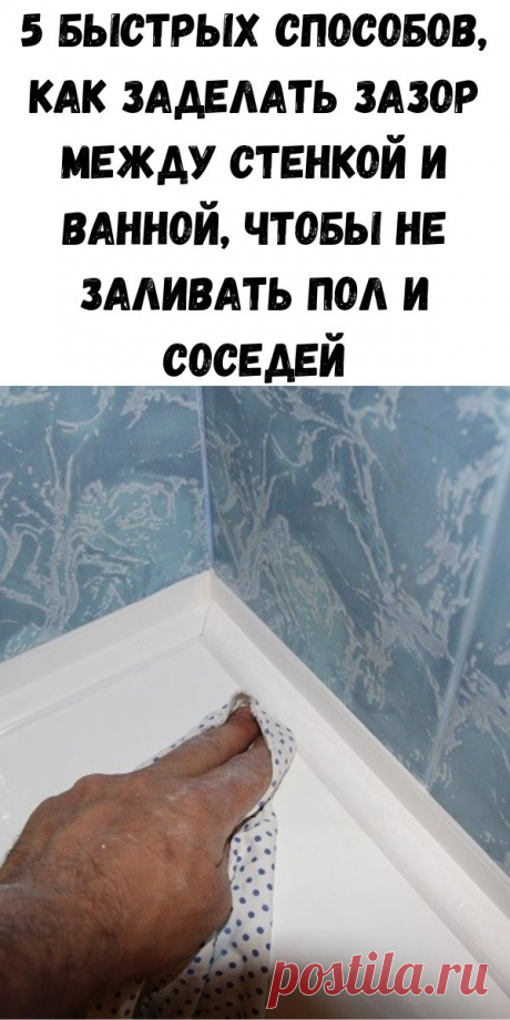 5 быстрых способов, как заделать зазор между стенкой и ванной, чтобы не заливать пол и соседей - Советы для женщин