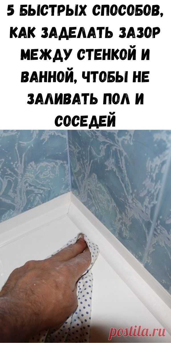 5 быстрых способов, как заделать зазор между стенкой и ванной, чтобы не заливать пол и соседей - Советы для женщин