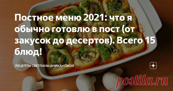 Постное меню 2021: что я обычно готовлю в пост (от закусок до десертов). Всего 15 блюд!
