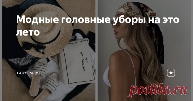 Модные головные уборы на это лето Статья автора «ladyline.me» в Дзене ✍: Жаркое летнее солнце коварно, чтобы чувствоваться себя хорошо, нужно защищать голову от прямых солнечных лучей.