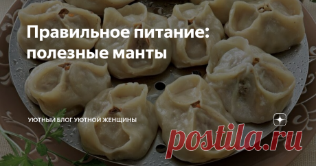Правильное питание: полезные манты То, что мы придерживаемся правильного питания с целью похудения, не говорит о том, что мы должны отказываться от таких любимых блюд как манты и пельмени. Нужно только слегка видоизменить рецепт и наслаждаться любимой едой без боязни снова поправиться.
Фото из открытых источников
Сегодня я поделюсь с вами таким рецептом.
Внимание! Правильное питание и низкокалорийное диетическое питание это не