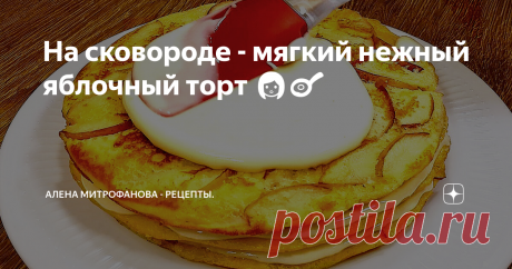 На сковороде - мягкий нежный яблочный торт 👩‍🍳