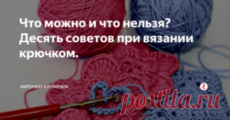 Что можно и что нельзя? Десять советов при вязании крючком. Вы стали вязальщицей не с рождения, поэтому в процессе обучения этому виду рукоделия можете спотыкаться, и не раз. Вы будете делать ошибки, даже когда станете опытной вязальщицей. Независимо от того. Начинаете ли вы работать над новой вещью или выполнили уже добрую половину работы, несколько напоминаний не помешают вам. В этой статье собрано много важной информации, разбросанной по многим интернет