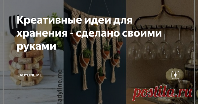 Креативные идеи для хранения - сделано своими руками Каждая хозяйка рано или поздно задается вопросом: «как хранить вещи рационально? Чтобы не съедать лишнего пространства».
