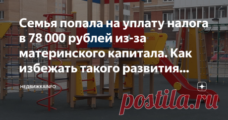 Семья попала на уплату налога в 78 000 рублей из-за материнского капитала. Как избежать такого развития событий Приветствую всех на канале НедвижкаINFO!
С моими знакомыми случилась такая история: в 2010 году они купили 2-х комнатную квартиру в совместную собственность с помощью ипотеки. Часть ипотеки выплатили за счет мат капитала. В прошлом году случилось радостное событие – ипотека была закрыта.

После этого они, исполняя требование закона, выделили доли детям в