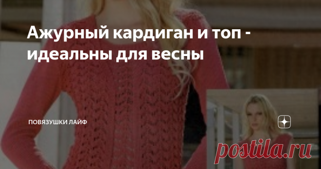 Ажурный кардиган и топ - идеальны для весны Наступила долгожданная весна, а весной и нашим сибирским летом актуальна ситуация - утром прохладно, а днем жарко, особенно на работе. Идеальное решение в этом случае - это вязаная двойка. Вот такую модель ажурного кардигана и топа я нашла для Вас, дорогие читатели 