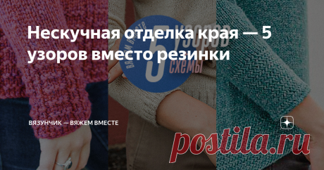 Нескучная отделка края — 5 узоров вместо резинки Продолжение цикла публикаций о способах оформления планок