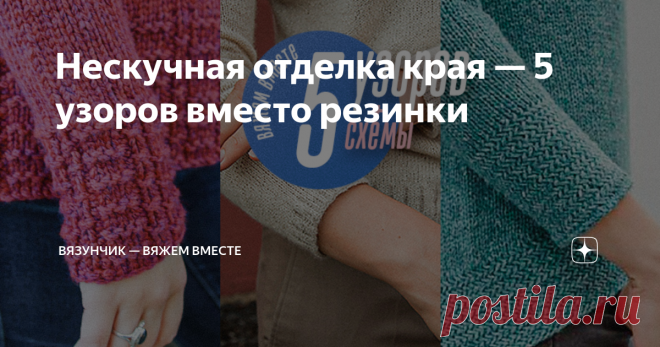 Нескучная отделка края — 5 узоров вместо резинки Продолжение цикла публикаций о способах оформления планок