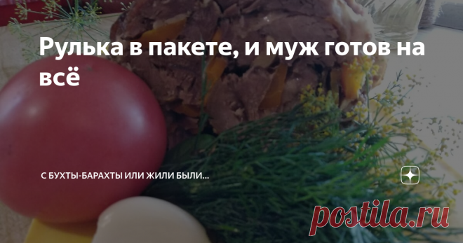 Рулька в пакете, и муж готов на всё Ну, например, муж готов посуду помыть, и на кухне убрать. И всё ради того, чтобы я на выходных сделала рульку. 

