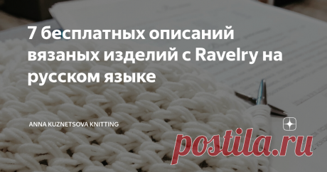 7 бесплатных описаний вязаных изделий с Ravelry на русском языке Ой, девочки-мальчики, как я люблю вязать по описаниям. Так нравится мне, что в таких процессах можно подобрать подходящую пряжу, отключить мозг и расслабиться, просто вязать, следуя рекомендациям. А сколькому новому я научилась, когда перенимала умения состоявшихся мастеров из их мастер-классов, спасибо всем вам! Но сейчас я ушла от вязания по готовым описаниям. Вижу в этом перспективы для собственного роста,...