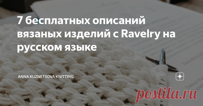 7 бесплатных описаний вязаных изделий с Ravelry на русском языке Ой, девочки-мальчики, как я люблю вязать по описаниям. Так нравится мне, что в таких процессах можно подобрать подходящую пряжу, отключить мозг и расслабиться, просто вязать, следуя рекомендациям. А сколькому новому я научилась, когда перенимала умения состоявшихся мастеров из их мастер-классов, спасибо всем вам! Но сейчас я ушла от вязания по готовым описаниям. Вижу в этом перспективы для собственного роста,...