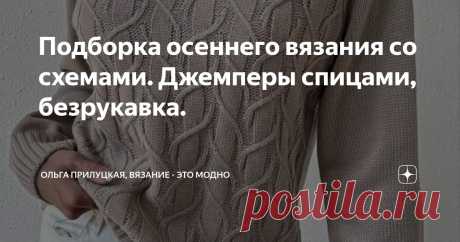 Подборка осеннего вязания со схемами. Джемперы спицами, безрукавка. Статья автора «Ольга Прилуцкая, вязание - это модно» в Дзене ✍:  Друзья , всем привет! Говорят, что увлечение вязанием полезно. Развивает мелкую моторику  и успокаивает, так ли это?