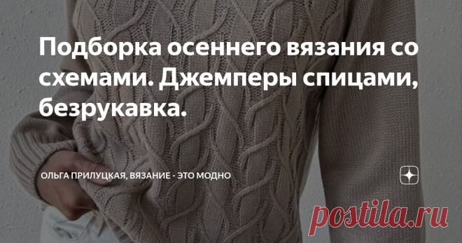 Подборка осеннего вязания со схемами. Джемперы спицами, безрукавка. Статья автора «Ольга Прилуцкая, вязание - это модно» в Дзене ✍:  Друзья , всем привет! Говорят, что увлечение вязанием полезно. Развивает мелкую моторику  и успокаивает, так ли это?